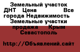 Земельный участок ДНТ › Цена ­ 550 000 - Все города Недвижимость » Земельные участки продажа   . Крым,Севастополь